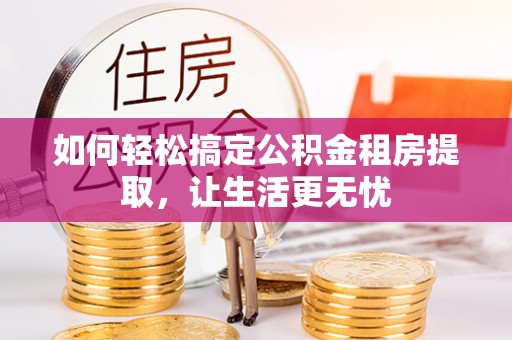 南海如何轻松搞定公积金租房提取，让生活更无忧