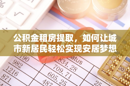 南海公积金租房提取，如何让城市新居民轻松实现安居梦想