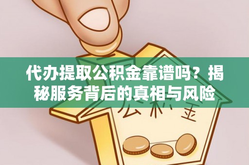 南海代办提取公积金靠谱吗？揭秘服务背后的真相与风险