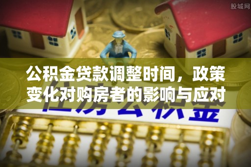 南海公积金贷款调整时间，政策变化对购房者的影响与应对策略
