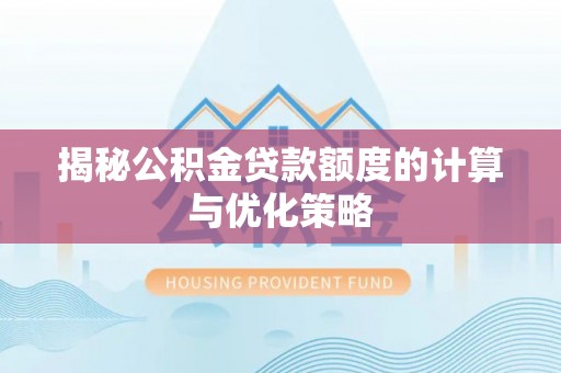 南海揭秘公积金贷款额度的计算与优化策略