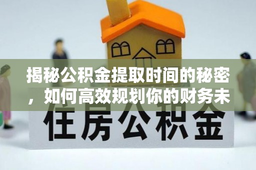 南海揭秘公积金提取时间的秘密，如何高效规划你的财务未来