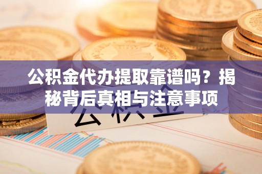 南海公积金代办提取靠谱吗？揭秘背后真相与注意事项