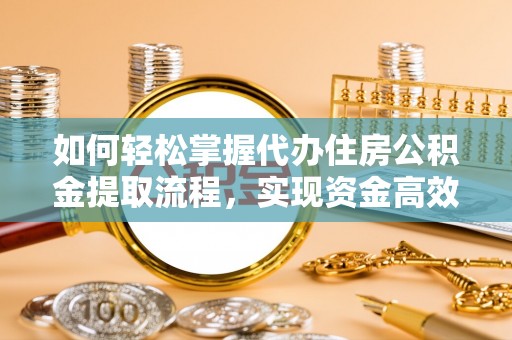 南海如何轻松掌握代办住房公积金提取流程，实现资金高效利用