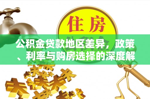 南海公积金贷款地区差异，政策、利率与购房选择的深度解析