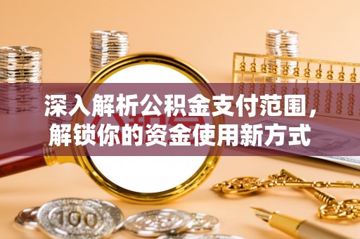 南海深入解析公积金支付范围，解锁你的资金使用新方式