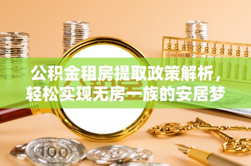 南海公积金租房提取政策解析，轻松实现无房一族的安居梦想