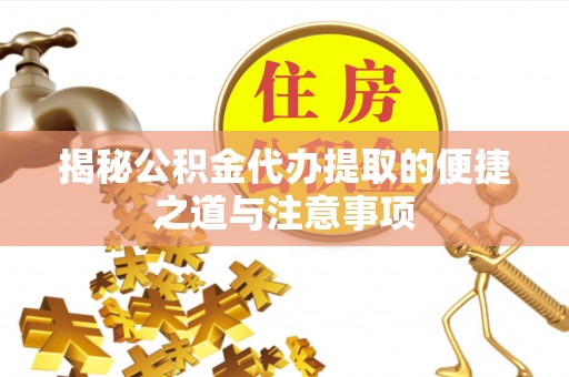 南海揭秘公积金代办提取的便捷之道与注意事项