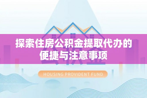 南海探索住房公积金提取代办的便捷与注意事项