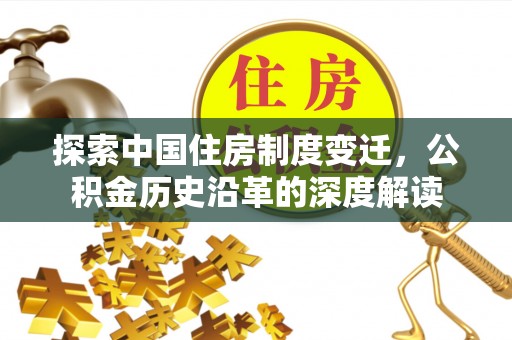 南海探索中国住房制度变迁，公积金历史沿革的深度解读