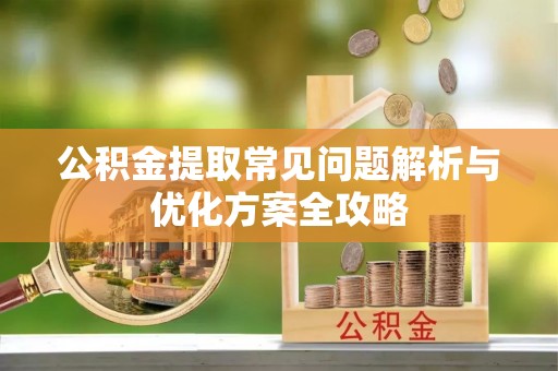 南海公积金提取常见问题解析与优化方案全攻略