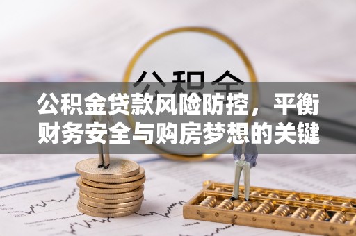 南海公积金贷款风险防控，平衡财务安全与购房梦想的关键