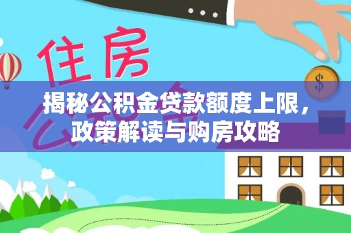 南海揭秘公积金贷款额度上限，政策解读与购房攻略
