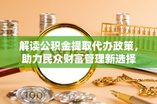 南海解读公积金提取代办政策，助力民众财富管理新选择