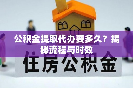 南海公积金提取代办要多久？揭秘流程与时效