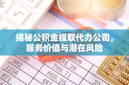 南海揭秘公积金提取代办公司，服务价值与潜在风险
