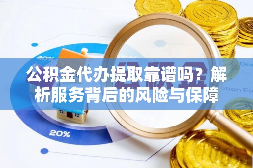 南海公积金代办提取靠谱吗？解析服务背后的风险与保障