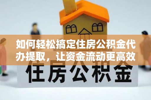 南海如何轻松搞定住房公积金代办提取，让资金流动更高效