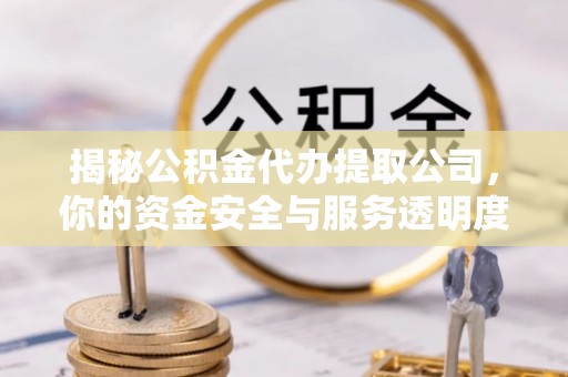 南海揭秘公积金代办提取公司，你的资金安全与服务透明度全解析