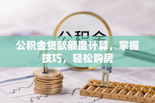 南海公积金贷款额度计算，掌握技巧，轻松购房