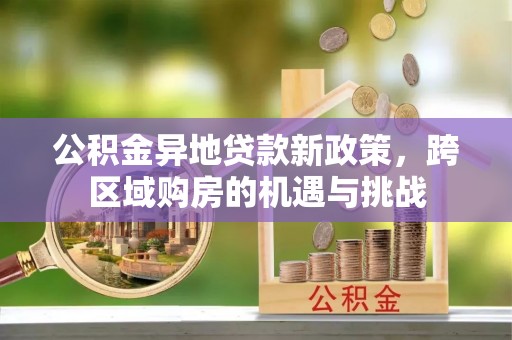 南海公积金异地贷款新政策，跨区域购房的机遇与挑战