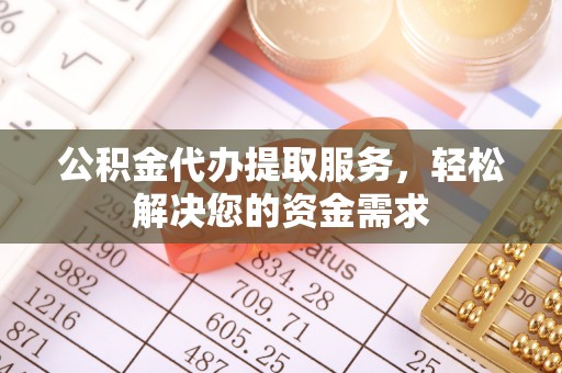 南海公积金代办提取服务，轻松解决您的资金需求