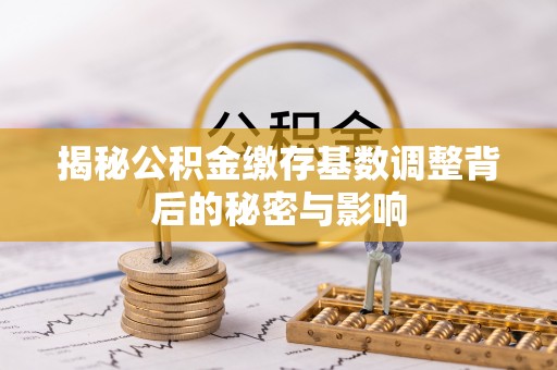 南海揭秘公积金缴存基数调整背后的秘密与影响
