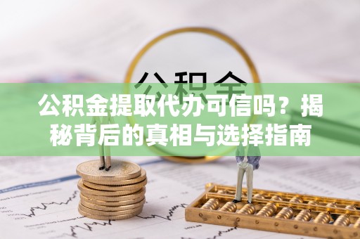 南海公积金提取代办可信吗？揭秘背后的真相与选择指南