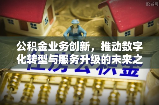 南海公积金业务创新，推动数字化转型与服务升级的未来之路