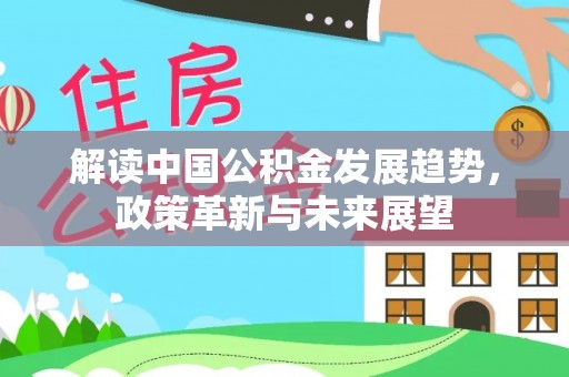 南海解读中国公积金发展趋势，政策革新与未来展望