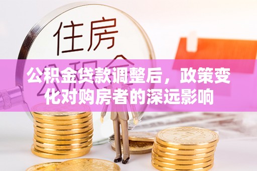 南海公积金贷款调整后，政策变化对购房者的深远影响