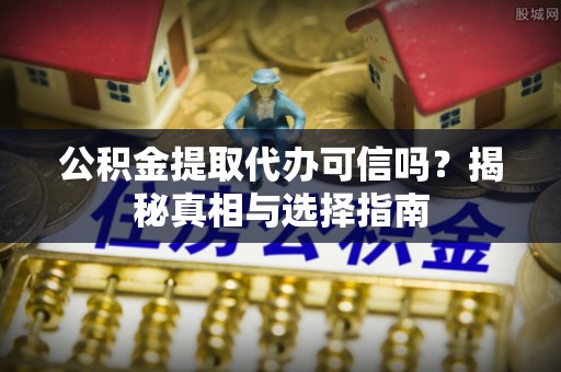 南海公积金提取代办可信吗？揭秘真相与选择指南