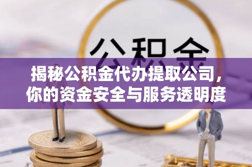南海揭秘公积金代办提取公司，你的资金安全与服务透明度指南