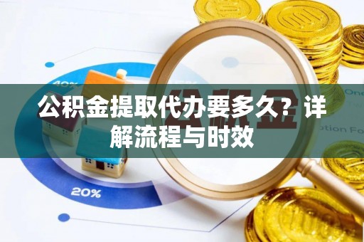 南海公积金提取代办要多久？详解流程与时效