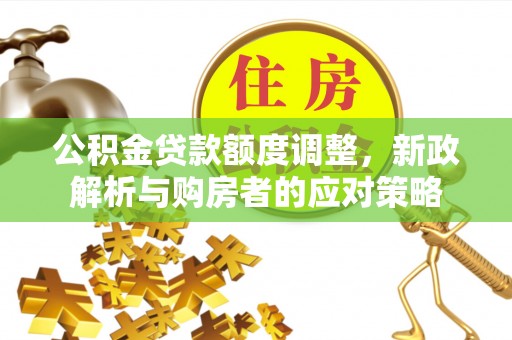南海公积金贷款额度调整，新政解析与购房者的应对策略
