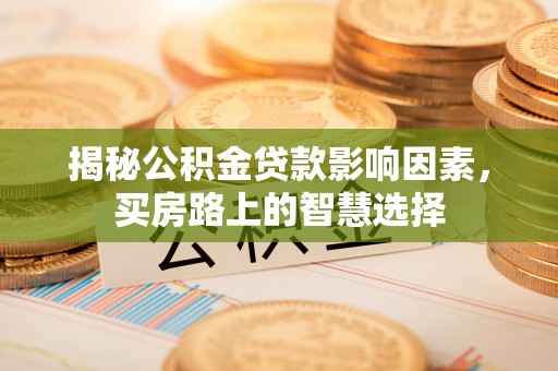 南海揭秘公积金贷款影响因素，买房路上的智慧选择