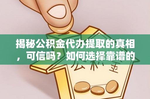 南海揭秘公积金代办提取的真相，可信吗？如何选择靠谱的服务商？