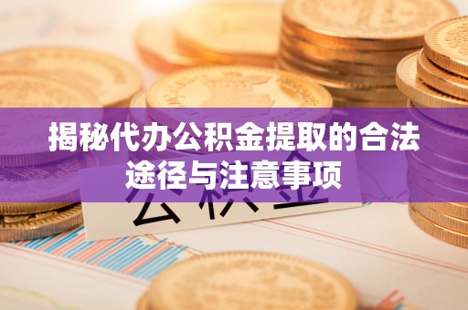 南海揭秘代办公积金提取的合法途径与注意事项