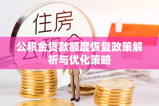 南海公积金贷款额度恢复政策解析与优化策略