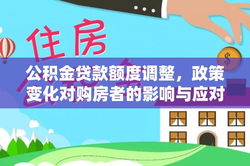 南海公积金贷款额度调整，政策变化对购房者的影响与应对策略
