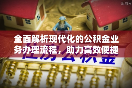 南海全面解析现代化的公积金业务办理流程，助力高效便捷生活