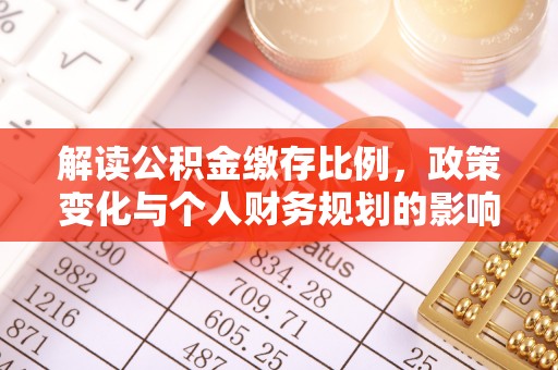 南海解读公积金缴存比例，政策变化与个人财务规划的影响