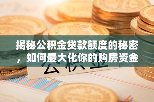南海揭秘公积金贷款额度的秘密，如何最大化你的购房资金