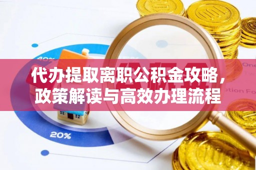 南海代办提取离职公积金攻略，政策解读与高效办理流程