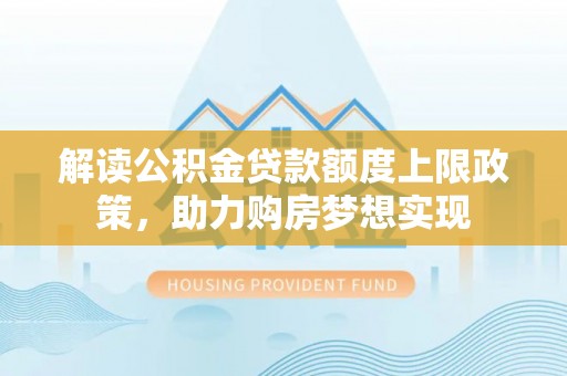 南海解读公积金贷款额度上限政策，助力购房梦想实现