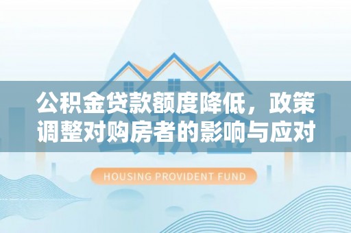 南海公积金贷款额度降低，政策调整对购房者的影响与应对策略