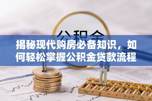 南海揭秘现代购房必备知识，如何轻松掌握公积金贷款流程