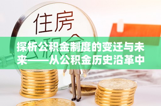 南海探析公积金制度的变迁与未来——从公积金历史沿革中读懂社会福利发展