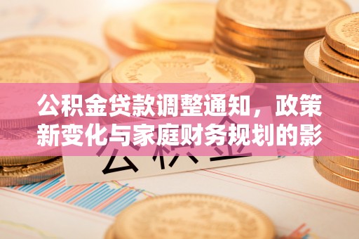 南海公积金贷款调整通知，政策新变化与家庭财务规划的影响
