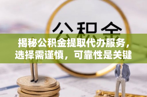 南海揭秘公积金提取代办服务，选择需谨慎，可靠性是关键
